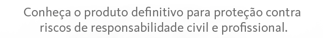 Conheça o produto definitivo para proteção contra riscos de responsabilidade civil e profissional.