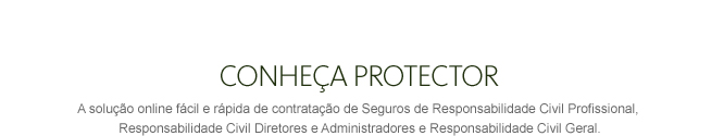 CONHEÇA PROTECTOR - A solução oline fácil e rápida de contratação de Seguros de Responsabilidade Civil Profissional, Responsabilidade Civil Diretores e Administradores e Responsabilidade Civil Geral.