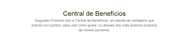 Central de Benefícios - Segurado Protector tem a Central de Benefícios: um pacote de vantagens que premia com pontos, para usar como quiser, ou através dos mais diversos produtos de nossos parceiros.